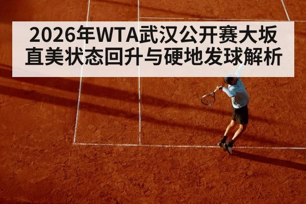 2026年WTA武汉公开赛大坂直美状态回升与硬地发球解析