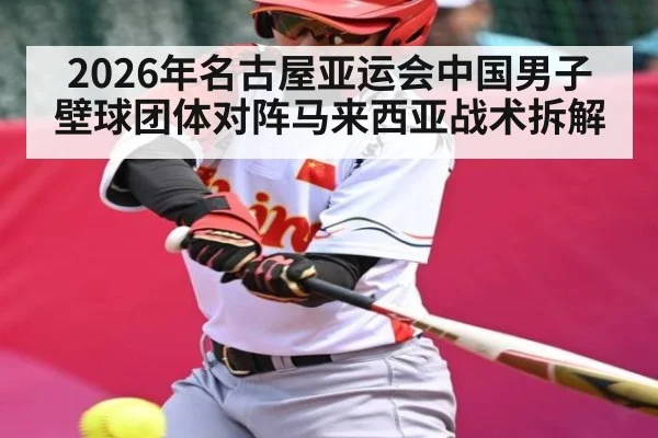 2026年名古屋亚运会中国男子壁球团体对阵马来西亚战术拆解