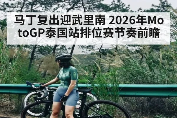 马丁复出迎武里南 2026年MotoGP泰国站排位赛节奏前瞻