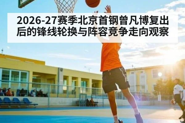 2026-27赛季北京首钢曾凡博复出后的锋线轮换与阵容竞争走向观察